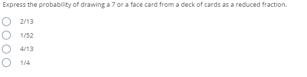 Express the probability of drawing a 7 or a face card from a deck of cards as a reduced fraction.
O 2/13
1/52
O 4/13
O 1/4
