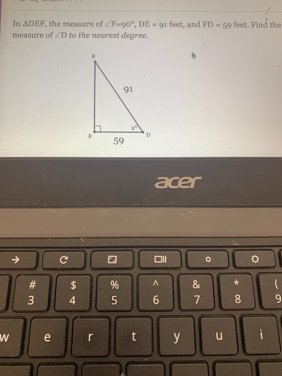 In ADEF, the measure of ZF=90°, DE = 91 feet, and FD
measure of ZD to the nearest degree.
59 feet. Find the
91
F
D
59
acer
$
&
4
6.
7
8
9.
e
r
y
# 3
