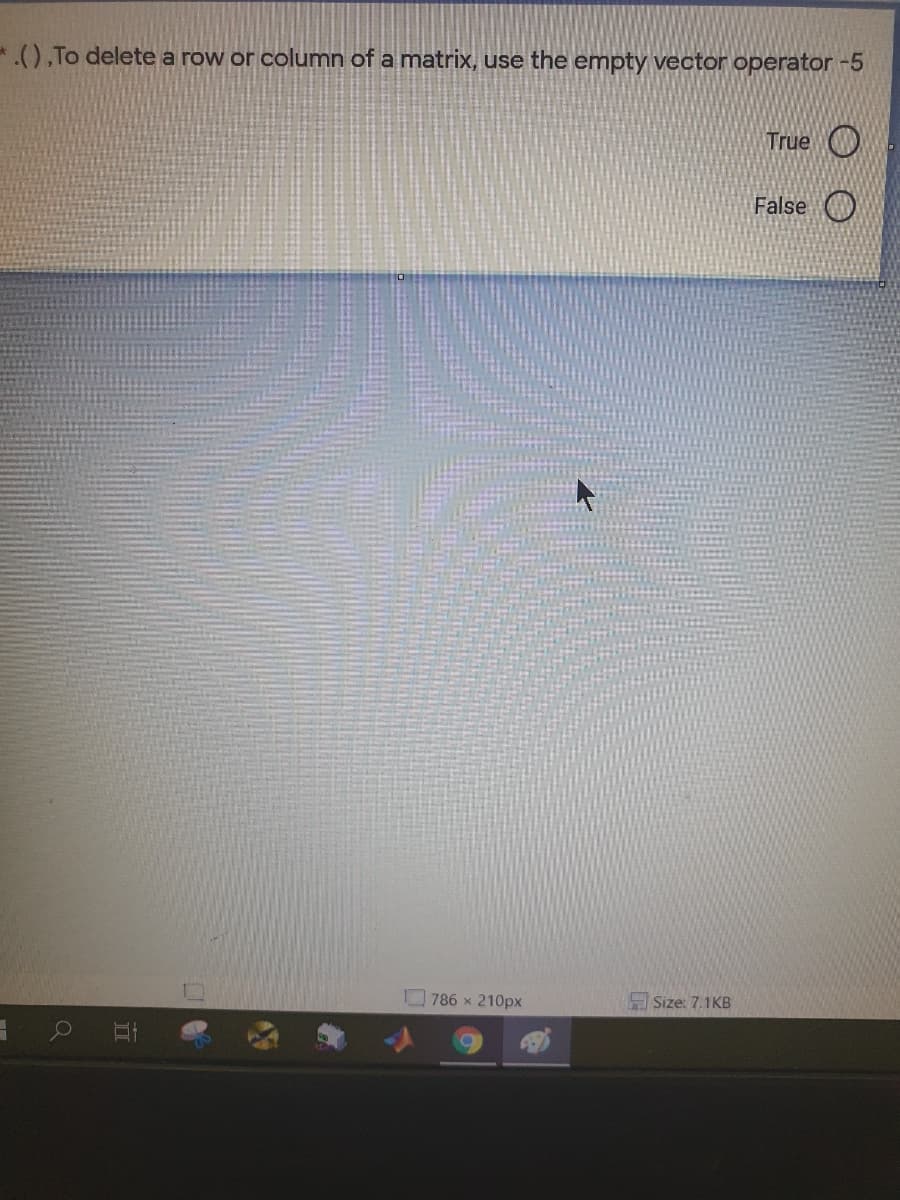 *), To delete a row or column of a matrix, use the empty vector operator -5
True O
False O
O 786 x 210px
H Size: 7,1KB
