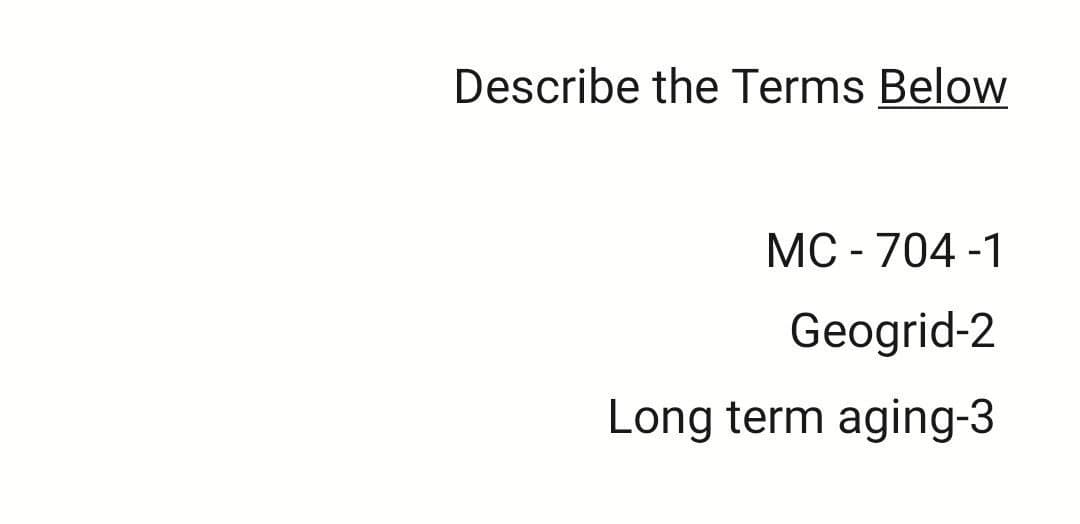 Describe the Terms Below
MC-704-1
Geogrid-2
Long term aging-3