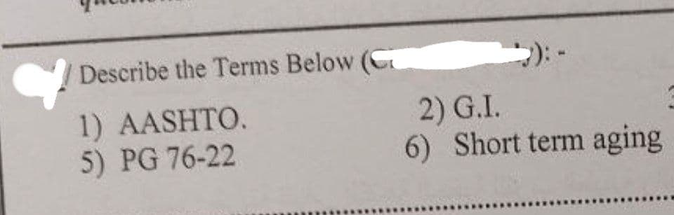 d Describe the Terms Below (C
1) AASHTO.
5) PG 76-22
2) G.I.
6) Short term aging