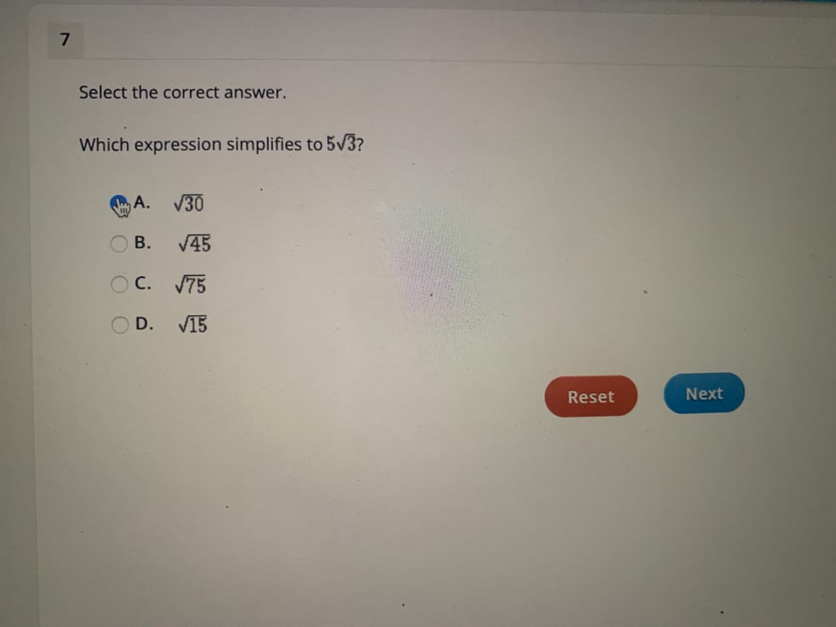 7
Select the correct answer.
Which expression simplifies to 5v3?
A.
V30
В.
V45
O C. 75
OD. V15
Reset
Next
