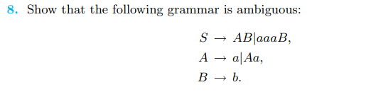 8. Show that the following grammar is ambiguous:
S
AB|aaa B,
A → a Aa,
B → b.