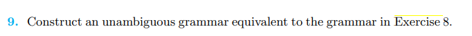 9. Construct an unambiguous grammar equivalent to the grammar in Exercise 8.