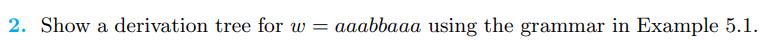 2. Show a derivation tree for w= aaabbaaa using the grammar in Example 5.1.