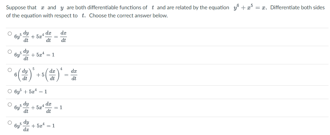 Suppose that and y are both differentiable functions of t and are related by the equation y + x³ = x. Differentiate both sides
of the equation with respect to t. Choose the correct answer below.
dy
dt
6y5
+5x
da
da
dt dt
dy +52*=1
dt
5
4
dy
dx
dx
° 6 (d)* + 5 (de) * = d
dt
dt
dt
o ông5 +524 = 1
dy
dt
dx
=
dx
+5x¹ = 1
dt
+524 =1