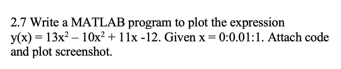 2.7 Write a MATLAB program to plot the expression
y(x) = 13x? – 10x? + 11x -12. Given x=
and plot screenshot.
0:0.01:1. Attach code
