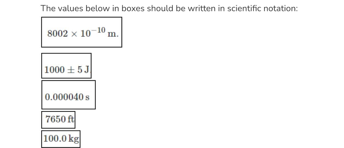 The values below in boxes should be written in scientific notation:
8002 x 10
1000 5 J
0.000040 s
7650 ft
100.0 kg
-10
m.