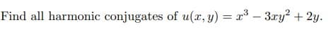 Find all harmonic conjugates of u(x, y) = x³ - 3xy² + 2y.