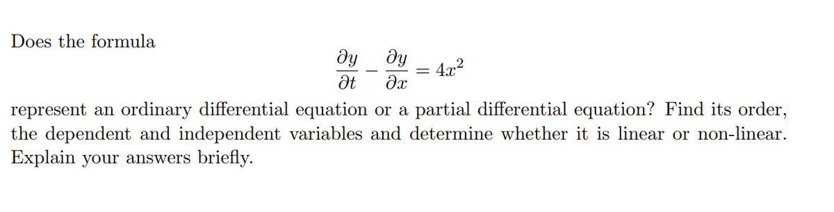 Does the formula
ду
ду
Ət əx
4x²
represent an ordinary differential equation or a partial differential equation? Find its order,
the dependent and independent variables and determine whether it is linear or non-linear.
Explain your answers briefly.