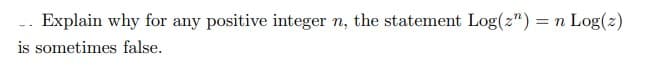 .. Explain why for any positive integer n, the statement Log("): = n
is sometimes false.
Log(z)