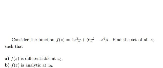 Consider the function f(z) = 4x³y + (6y² - x4)i. Find the set of all zo
such that
a) f(z) is differentiable at zo.
b) f(z) is analytic at zo.