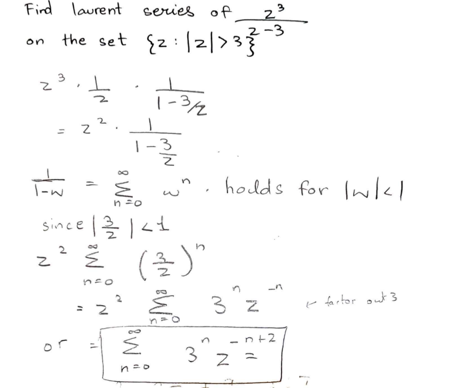 Find laurent series
on
z
the set {2/2/> 33-³
of
23
3
z
=
1-w
नत
2².
=
8 W'"
n=o
il
since | 2/2/21 <1
2
है
n=o
2
2
-
18 W
-
-3/2/23
un holds for Iwkl
n=o
(32) "
3/2
BWA
.
3 Z
3".
-
Z
n+2
s ll
& factor out 3