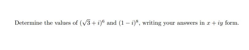 Determine the values of (√3+ i)6 and (1 - i)8, writing your answers in x + iy form.