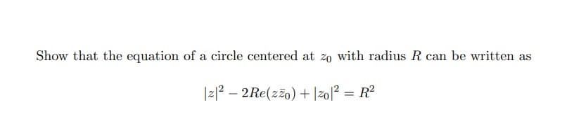 Show that the equation of a circle centered at zo with radius R can be written as
|z|² - 2 Re(zzo) + |zo|² = R²