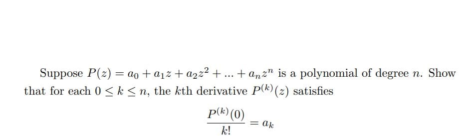 Suppose P(z) = ao + a₁²+ a₂z²+...+ anzn is a polynomial of degree n. Show
that for each 0 ≤ k ≤n, the kth derivative P(k) (2) satisfies
p(k) (0)
k!
=
ak