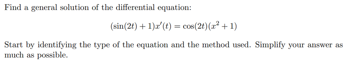 Find a general solution of the differential equation:
(sin(2t) + 1)x' (t) = cos(2t)(x² + 1)
Start by identifying the type of the equation and the method used. Simplify your answer as
much as possible.