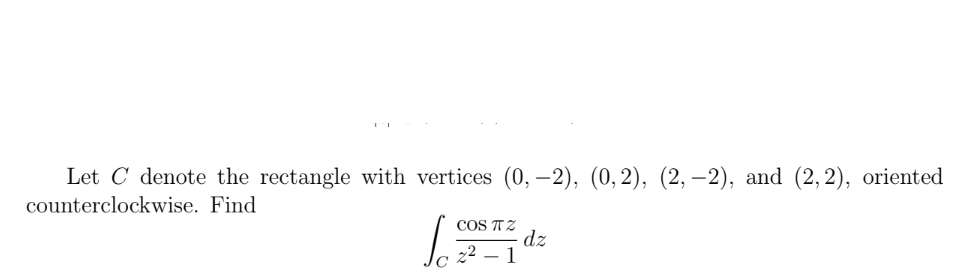 Let C denote the rectangle with vertices (0, -2), (0, 2), (2,-2), and (2, 2), oriented
counterclockwise.
Find
So
COS TTZ
2² - 1
dz