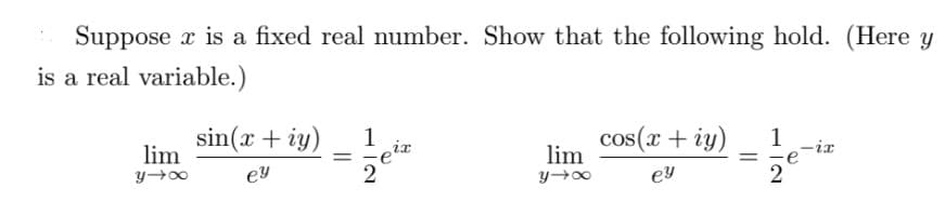 Suppose x is a fixed real number. Show that the following hold. (Here y
is a real variable.)
lim
y→∞
sin(x + iy) 1
ey
=
lim
y→∞
cos(x + y)
ey
=
1
țe-iz
2