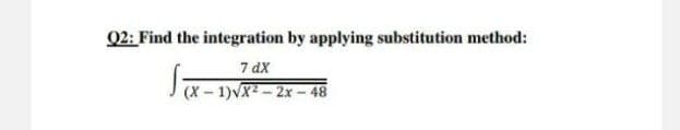 Q2: Find the integration by applying substitution method:
7 dx
(X – 1)VX - 2x - 48
