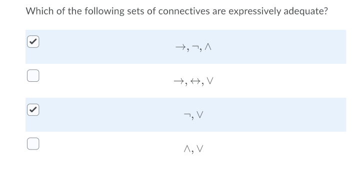 Which of the following sets of connectives are expressively adequate?
→, ¬, A
→, +, V
7,V
^, V
