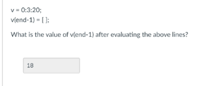 v=0:3:20;
v(end-1) = [];
What is the value of v(end-1) after evaluating the above lines?
18