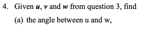 4. Given u, v and w from question 3, find
(a) the angle between u and w,