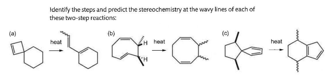 Identify the steps and predict the stereochemistry at the wavy lines of each of
these two-step reactions:
(a)
heat
(b)
H heat
H
(c)
heat