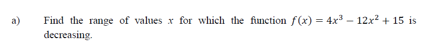 a)
Find the range of values x for which the function f(x) = 4x3 – 12x2 + 15 is
-
decreasing.
