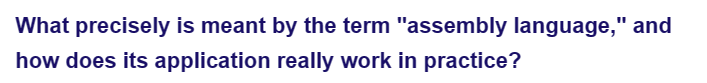 What precisely is meant by the term "assembly language," and
how does its application really work in practice?