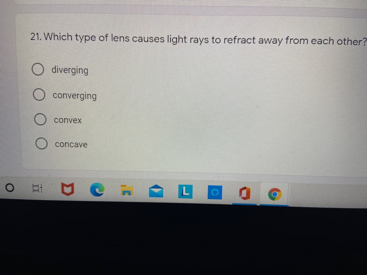 21. Which type of lens causes light rays to refract away from each other?
O diverging
O converging
convex
concave
