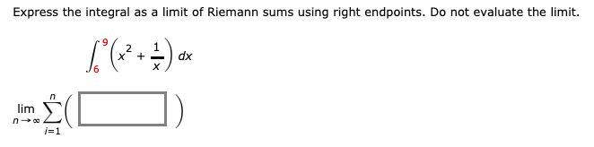 ### Expressing the Integral as a Limit of Riemann Sums

In this section, we will express the given integral as a limit of Riemann sums using the right endpoints. We are not required to evaluate the limit. 

Consider the integral:
\[ \int_{6}^{9} \left( x^2 + \frac{1}{x} \right) dx \]

To express this as a limit of Riemann sums, we will use the right endpoints.

A Riemann sum is represented as:
\[ \lim_{n \to \infty} \sum_{i=1}^{n} f(x_i^*) \Delta x \]

where:
- \( \Delta x = \frac{b - a}{n} \) is the width of each subinterval.
- \( x_i^* \) is a sample point in the \(i\)-th subinterval.

For right endpoints, \( x_i^* \) is the right endpoint of the \(i\)-th subinterval.

Let's identify the components in our specific case:
- \( a = 6 \)
- \( b = 9 \)
- The function \( f(x) = x^2 + \frac{1}{x} \)

The width of each subinterval:
\[ \Delta x = \frac{9 - 6}{n} = \frac{3}{n} \]

The right endpoint \( x_i^* \) for the \(i\)-th subinterval is:
\[ x_i = 6 + i \Delta x = 6 + i \left(\frac{3}{n}\right) = 6 + \frac{3i}{n} \]

Thus, the Riemann sum using right endpoints is:
\[ \lim_{n \to \infty} \sum_{i=1}^{n} \left( \left( 6 + \frac{3i}{n} \right)^2 + \frac{1}{6 + \frac{3i}{n}} \right) \left( \frac{3}{n} \right) \]

This represents the integral:
\[ \int_{6}^{9} \left( x^2 + \frac{1}{x} \right) dx \]

Therefore, the integral is expressed as a limit of Riemann sums using the right endpoints. It can be written as:
\[ \lim