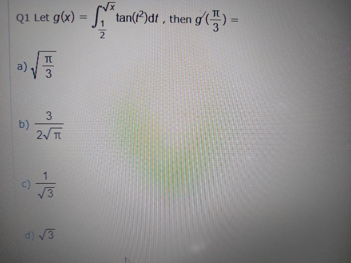 Q1 Let g(x) = |,
tan(t)dt , then
%3D
2
a)
3
3
b)
2 T
c)
d) V3
/-
