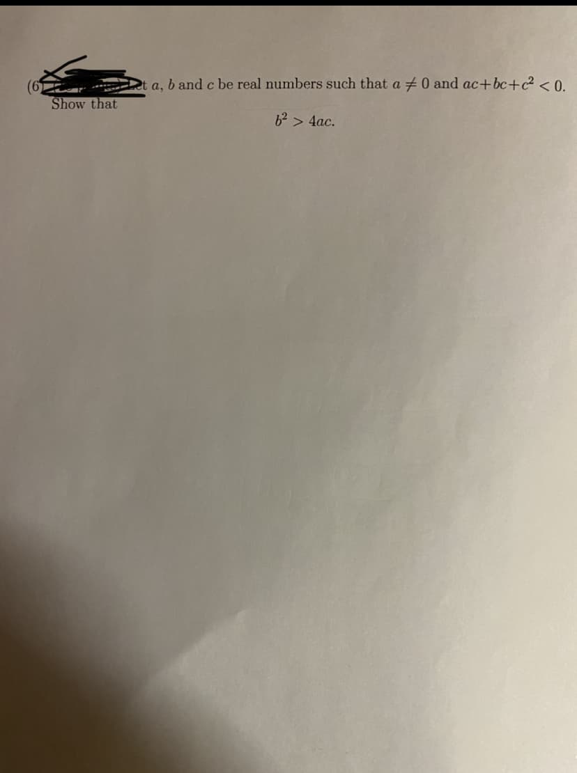 a, b and c be real numbers such that a 0 and ac+bc+c² < 0.
Show that
6² > 4ac.
