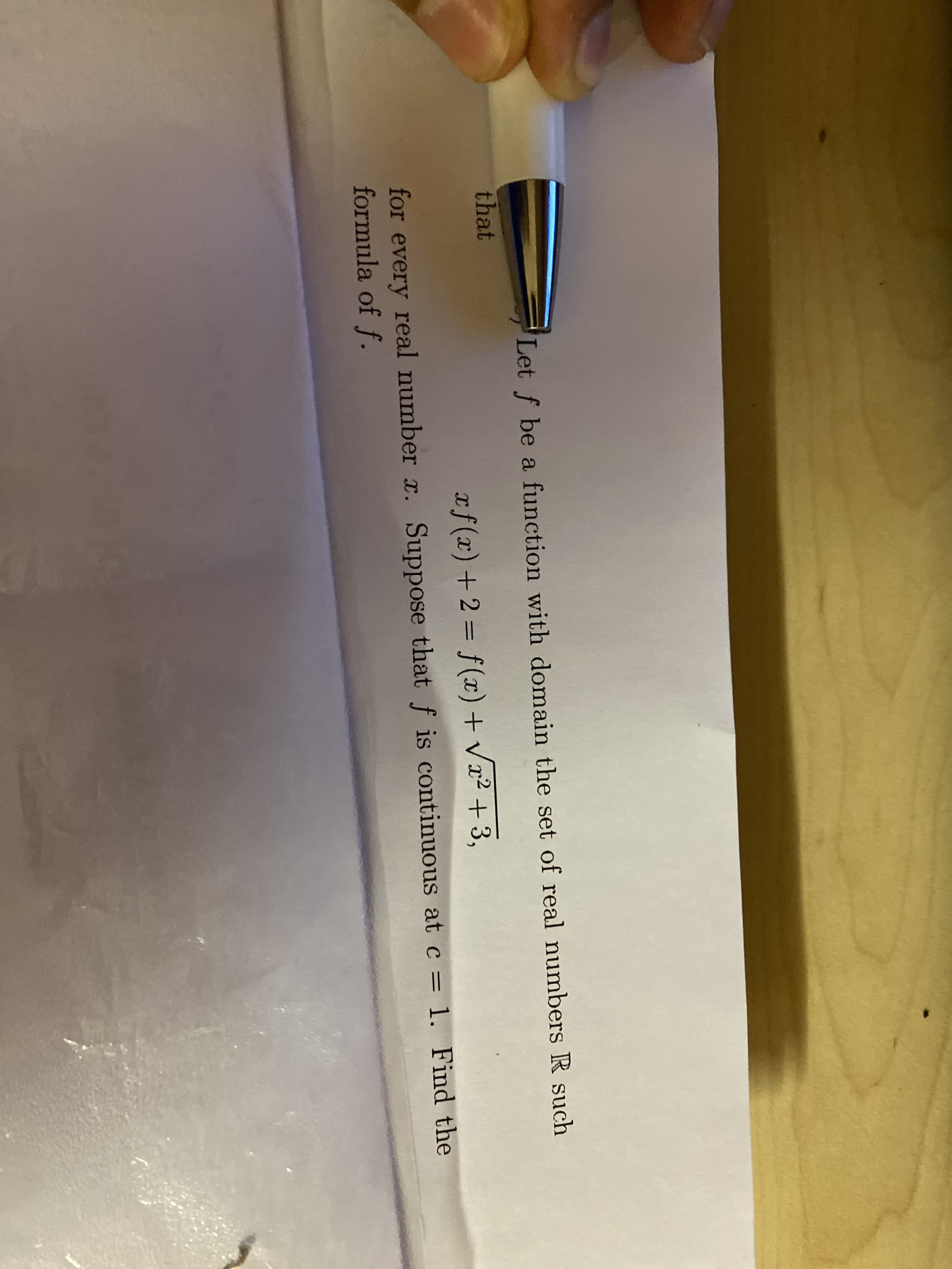 Let f be a function with domain the set of real numbers R such
that
xf(x) +2 = f(x) + Vx2 + 3,
for every real number r. Suppose that f is continuous at c = 1. Find the
formula of f.
