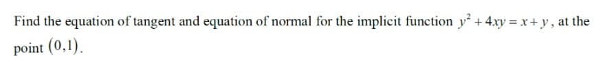 Find the equation of tangent and equation of normal for the implicit function y + 4xy x+y, at the
point (0,1).
