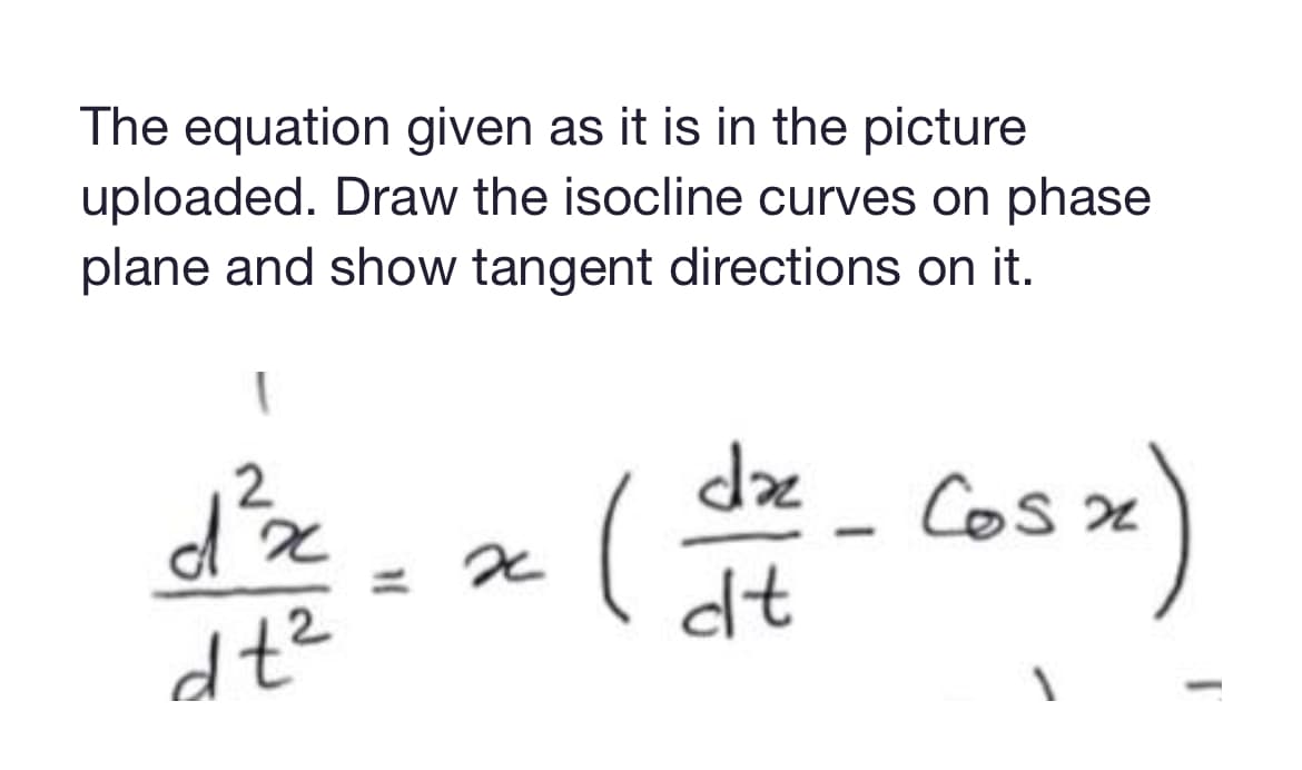 The equation given as it is in the picture
uploaded. Draw the isocline curves on phase
plane and show tangent directions on it.
√³x = x (d+- Cos x)
d²x
dt²
dt
1