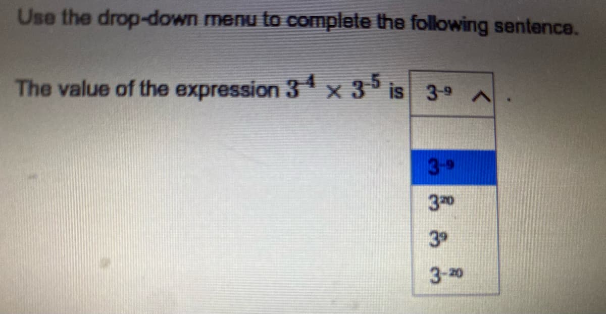 Use the drop-down menu to complete the following sentence.
The value of the expression 34 x 3-5 is 39 A
3-9
30
39
3-20