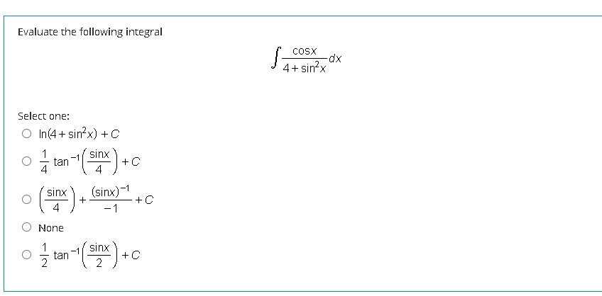 Evaluate the following integral
Cosx
Jat sin
4+ sin?x
Select one:
O In(4+ sin?x) +C
1
tan
4
sinx
+C
4
sinx
+
(sinx)-1
+C
4
-1
None
1
tan
sinx
+C
