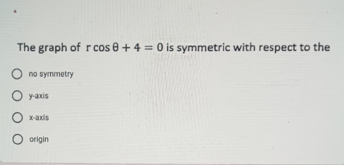 The graph of r cos 0 + 4 = 0 is symmetric with respect to the
no symmetry
O y-axis
O x-axis
O origin