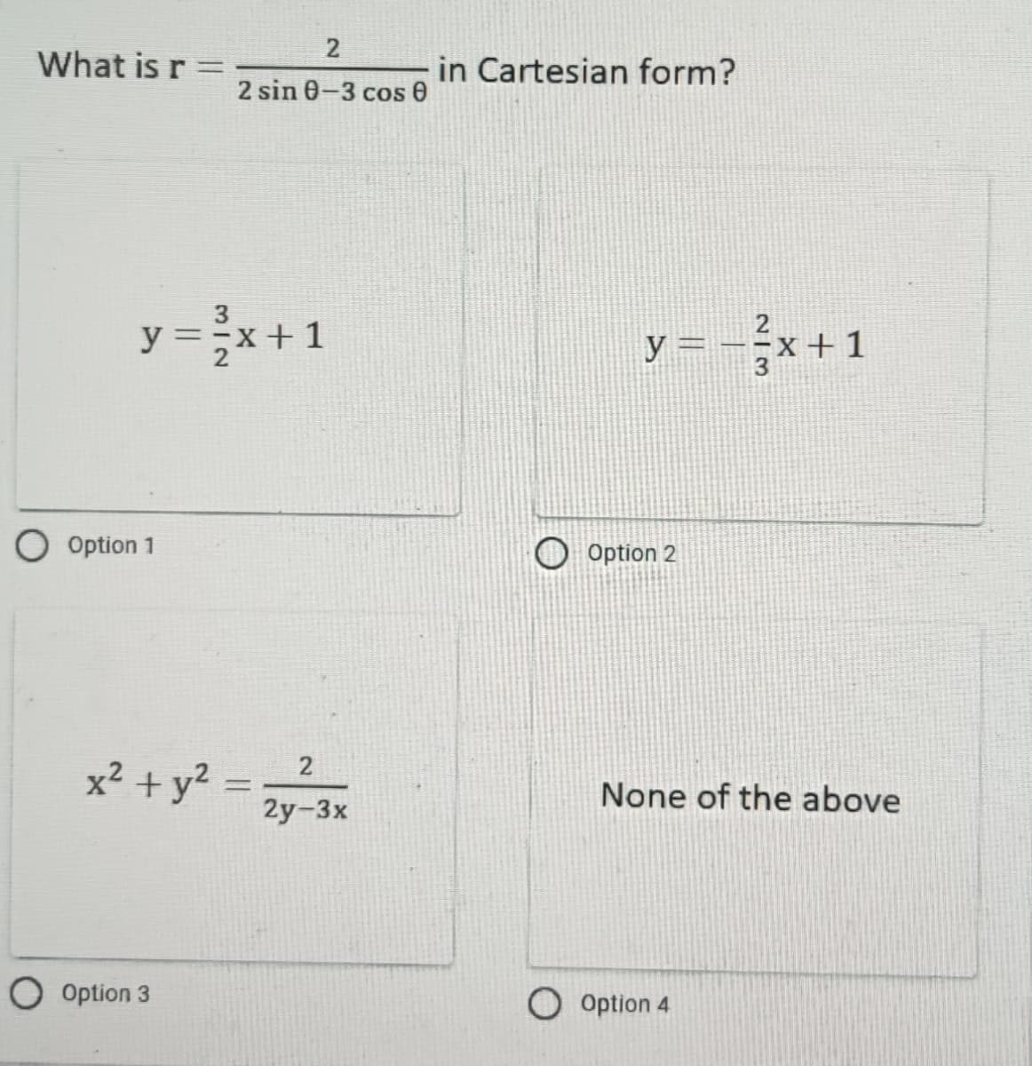 What is r =
y = ²x+1
O Option 1
2
2 sin 0-3 cos 0
x² + y² =
O Option 3
2
2y-3x
in Cartesian form?
y=-x+1
Option 2
None of the above
Option 4