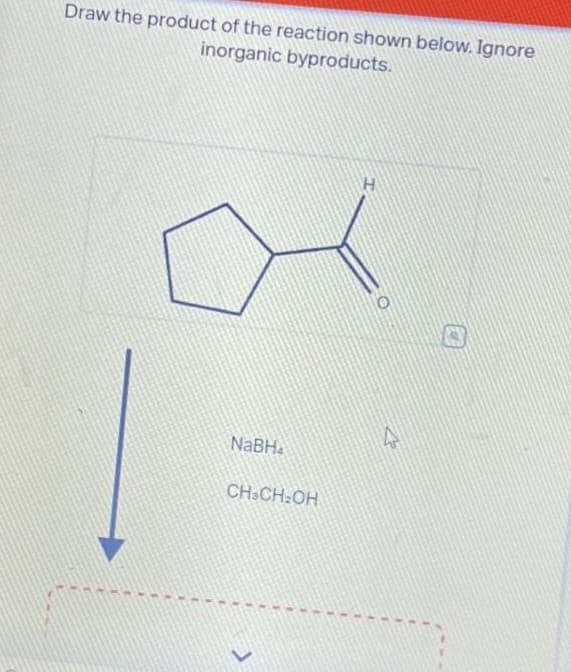 Draw the product of the reaction shown below. Ignore
inorganic byproducts.
NaBH
CH-CH₂OH
4
