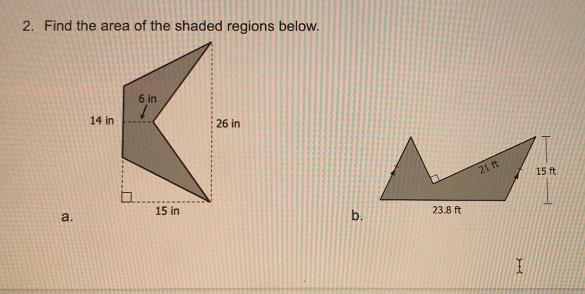 2. Find the area of the shaded regions below.
6 in
14 in
26 in
21 ft
15 ft
a.
15 in
b.
23.8 ft
