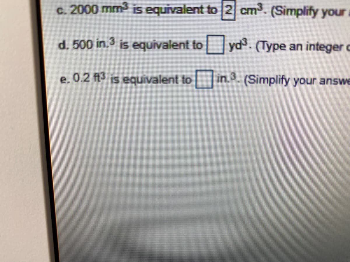 c. 2000 mm is equivalent to 2 cm. (Simplify youra
d. 500 in.3 is equivalent to yd. (Type an integer c
e. 0.2 ft is equivalent to in.3. (Simplify your answe
