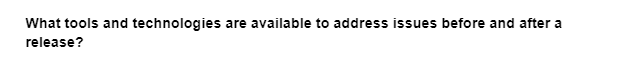 What tools and technologies are available to address issues before and after a
release?
