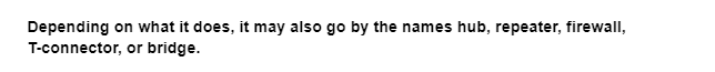 Depending on what it does, it may also go by the names hub, repeater, firewall,
T-connector,
or bridge.