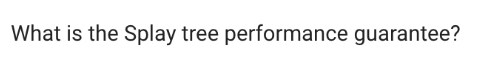 What is the Splay tree performance guarantee?
