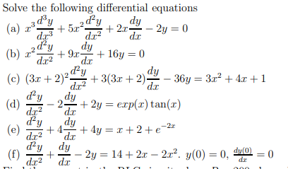 Solve the following differential equations
„3 d³y
2 d²y
dy
(a) z*.
+ 5.x-
2.x.
2y = 0
dx
dr?
dy
+ 9r-
dr3
d²y
(b) z25
dr?
+ 16y = 0
dr
(c) (3r + 2)²-
+ 3(3r + 2)-
dr?
dy
36y = 3x? + 4x +1
dx
dy
(d)
dy
+ 2y = exp(x) tan(x)
2.
dx2
dy
(e)
dx
dy
-2z
4-
dx
+ 4y = x +2+ e=2=
dr?
d²y
(f)
dy
2y = 14 + 2x – 2.x². y(0) = 0,
dr
dy(0) = 0
dz
dr?
+
