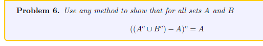 Problem 6. Use any method to show that for all sets A and B
((AUB) - A) = A