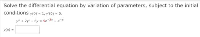 Solve the differential equation by variation of parameters, subject to the initial
conditions y(0) = 1, y'(0) = 0.
y" + 2y' - 8y = Se¬2x - e~x
y(x) =
